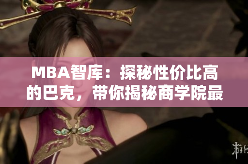MBA智库：探秘性价比高的巴克，带你揭秘商学院最值得选择的巴克排名