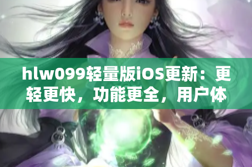 hlw099轻量版iOS更新：更轻更快，功能更全，用户体验更佳
