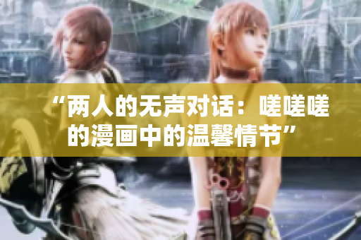 “两人的无声对话：嗟嗟嗟的漫画中的温馨情节”