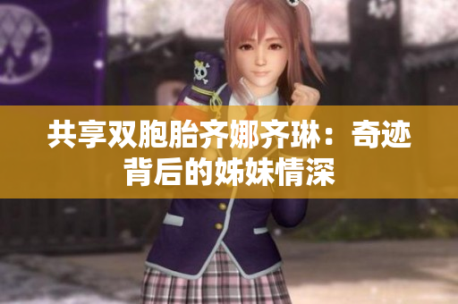 共享双胞胎齐娜齐琳：奇迹背后的姊妹情深