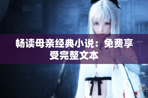 畅读母亲经典小说：免费享受完整文本