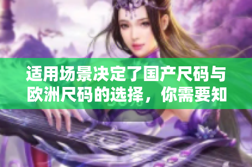 适用场景决定了国产尺码与欧洲尺码的选择，你需要知道的关于两种尺码的使用场景