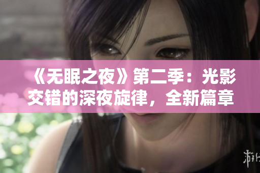 《无眠之夜》第二季：光影交错的深夜旋律，全新篇章在线观赏