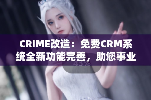 CRIME改造：免费CRM系统全新功能完善，助您事业腾飞