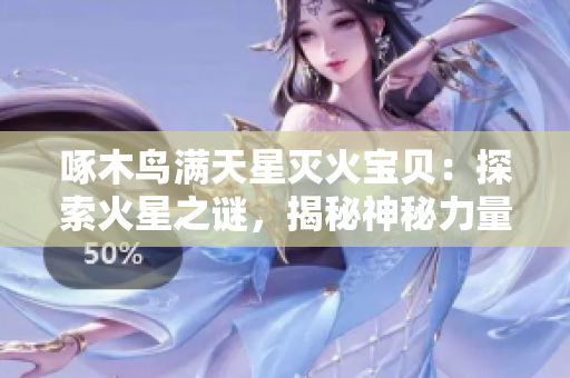 啄木鸟满天星灭火宝贝：探索火星之谜，揭秘神秘力量