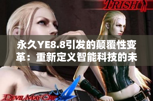 永久YE8.8引发的颠覆性变革：重新定义智能科技的未来