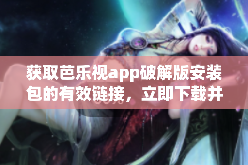 获取芭乐视app破解版安装包的有效链接，立即下载并安装