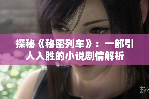 探秘《秘密列车》：一部引人入胜的小说剧情解析