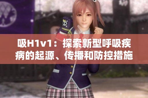 吸H1v1：探索新型呼吸疾病的起源、传播和防控措施