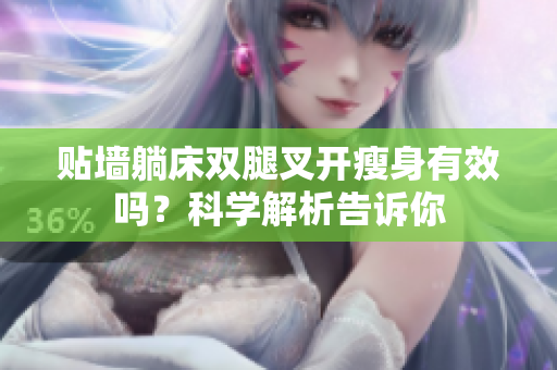 贴墙躺床双腿叉开瘦身有效吗？科学解析告诉你