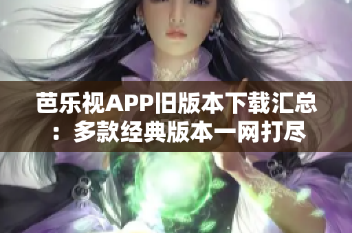 芭乐视APP旧版本下载汇总：多款经典版本一网打尽