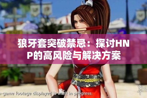狼牙套突破禁忌：探讨HNP的高风险与解决方案