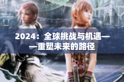 2024：全球挑战与机遇——重塑未来的路径