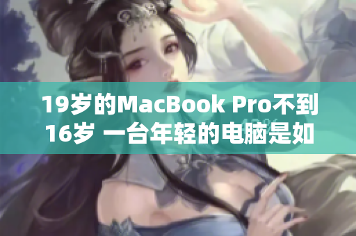 19岁的MacBook Pro不到16岁 一台年轻的电脑是如何走向成熟的