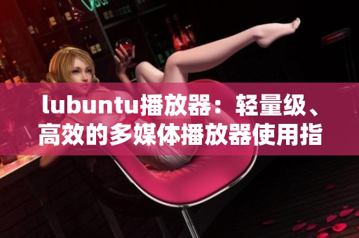 lubuntu播放器：轻量级、高效的多媒体播放器使用指南