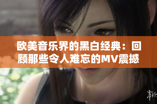 欧美音乐界的黑白经典：回顾那些令人难忘的MV震撼力
