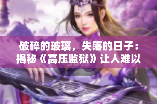 破碎的玻璃，失落的日子：揭秘《高压监狱》让人难以释怀的故事