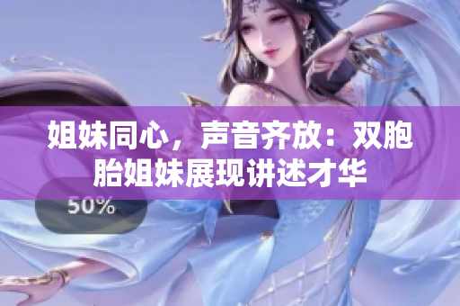 姐妹同心，声音齐放：双胞胎姐妹展现讲述才华