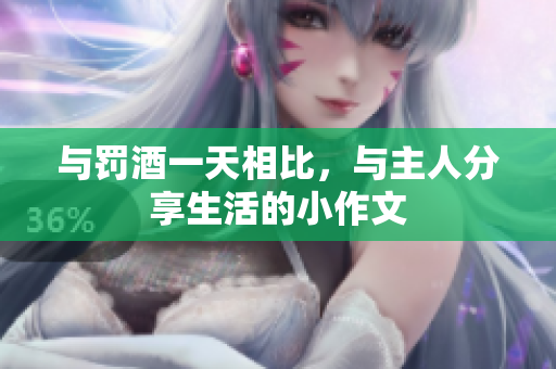 与罚酒一天相比，与主人分享生活的小作文
