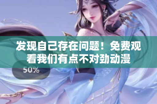 发现自己存在问题！免费观看我们有点不对劲动漫