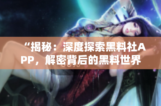 “揭秘：深度探索黑料社APP，解密背后的黑料世界！”