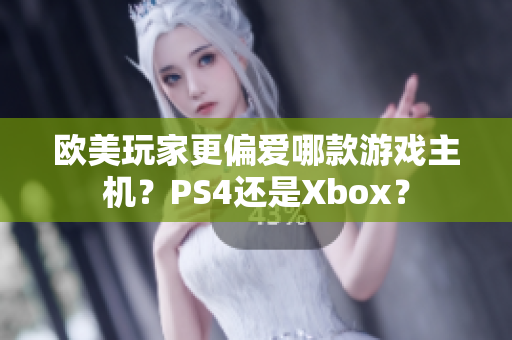 欧美玩家更偏爱哪款游戏主机？PS4还是Xbox？