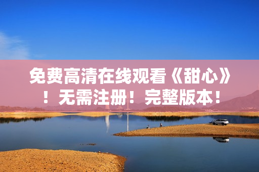 免费高清在线观看《甜心》！无需注册！完整版本！
