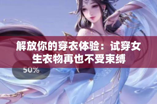 解放你的穿衣体验：试穿女生衣物再也不受束缚