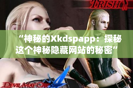 “神秘的Xkdspapp：探秘这个神秘隐藏网站的秘密”