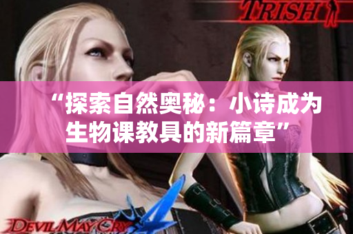 “探索自然奥秘：小诗成为生物课教具的新篇章”