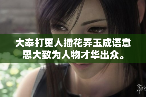 大奉打更人插花弄玉成语意思大致为人物才华出众。