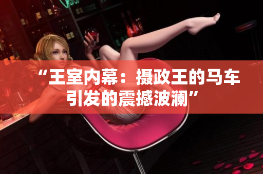 “王室内幕：摄政王的马车引发的震撼波澜”