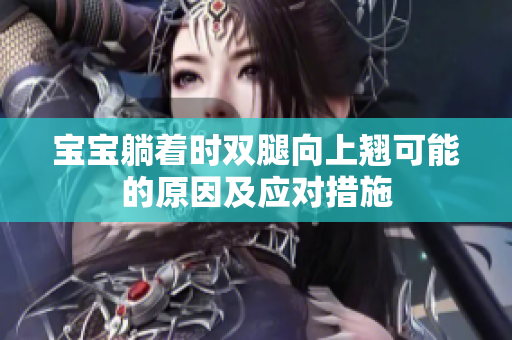 宝宝躺着时双腿向上翘可能的原因及应对措施
