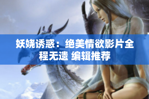 妖娆诱惑：绝美情欲影片全程无遗 编辑推荐