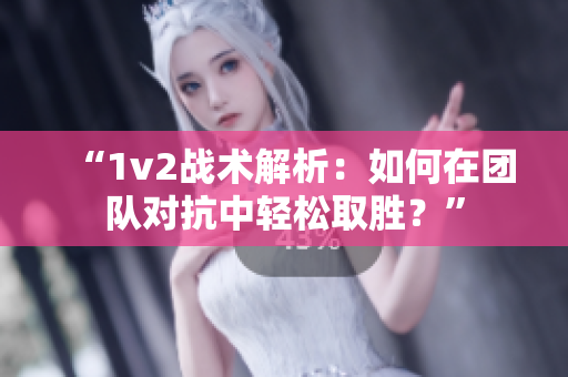 “1v2战术解析：如何在团队对抗中轻松取胜？”