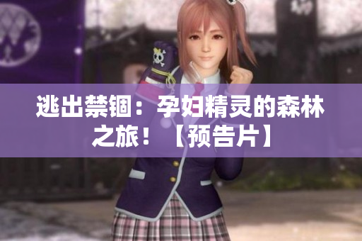 逃出禁锢：孕妇精灵的森林之旅！【预告片】