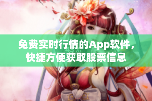 免费实时行情的App软件，快捷方便获取股票信息