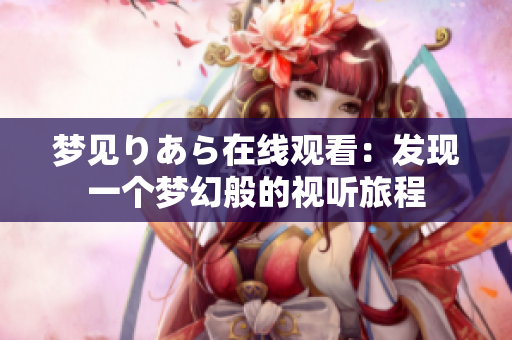 梦见りあら在线观看：发现一个梦幻般的视听旅程