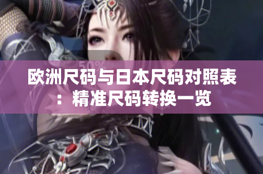 欧洲尺码与日本尺码对照表：精准尺码转换一览