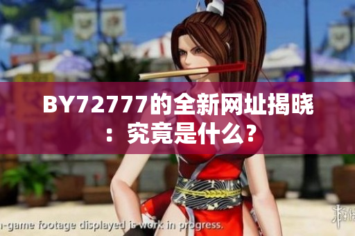 BY72777的全新网址揭晓：究竟是什么？