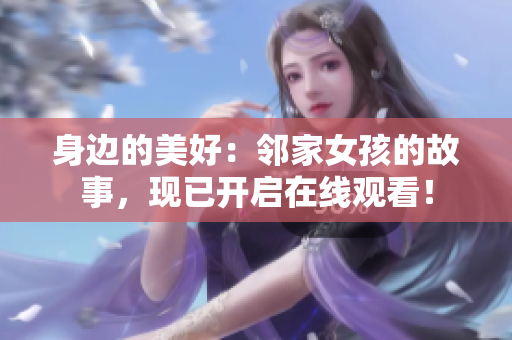 身边的美好：邻家女孩的故事，现已开启在线观看！