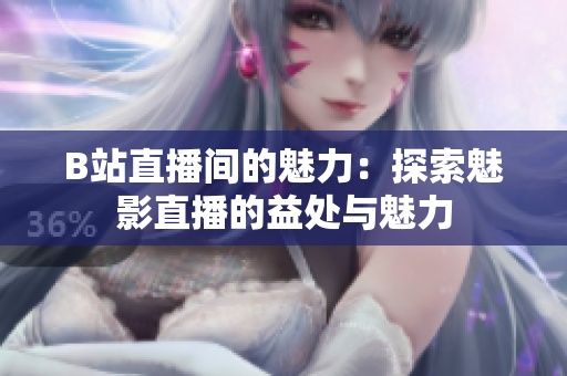 B站直播间的魅力：探索魅影直播的益处与魅力