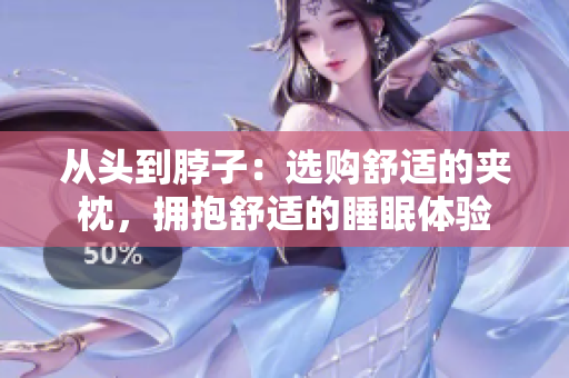 从头到脖子：选购舒适的夹枕，拥抱舒适的睡眠体验