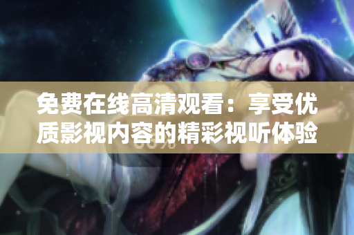 免费在线高清观看：享受优质影视内容的精彩视听体验