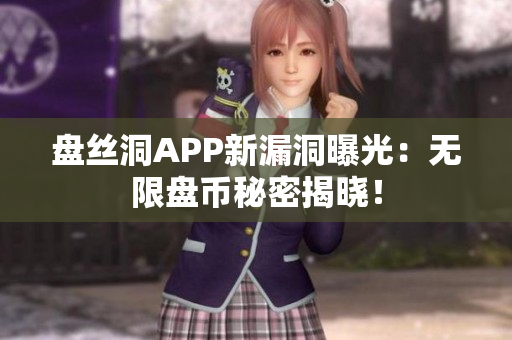盘丝洞APP新漏洞曝光：无限盘币秘密揭晓！