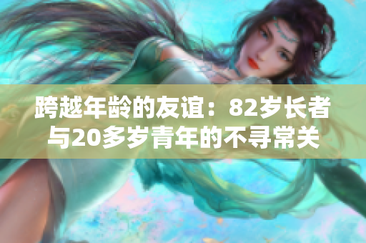 跨越年龄的友谊：82岁长者与20多岁青年的不寻常关系