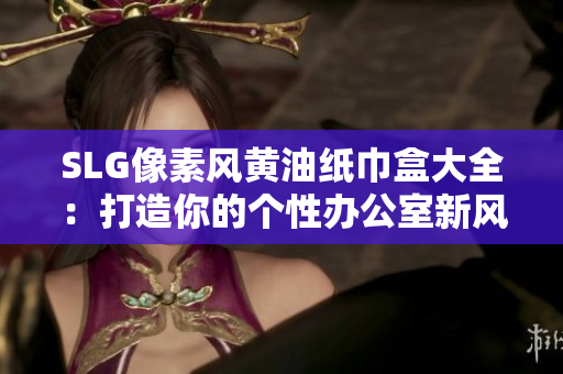SLG像素风黄油纸巾盒大全：打造你的个性办公室新风尚