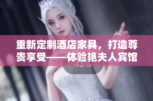 重新定制酒店家具，打造尊贵享受——体验艳夫人宾馆定制床的奢华与舒适。