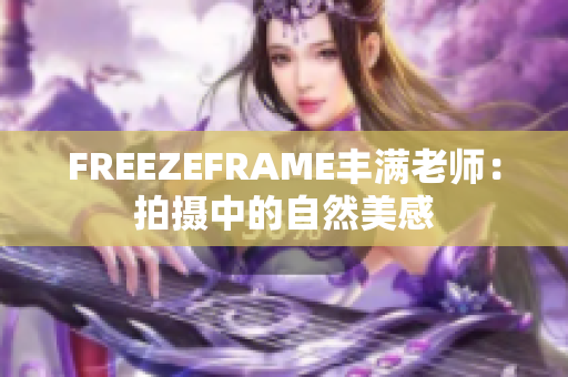 FREEZEFRAME丰满老师：拍摄中的自然美感