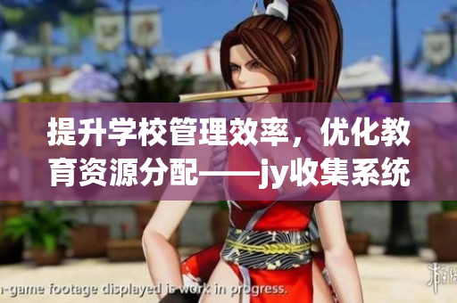 提升学校管理效率，优化教育资源分配——jy收集系统在校园的实践